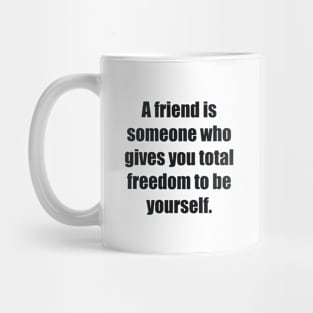 A friend is someone who gives you total freedom to be yourself Mug